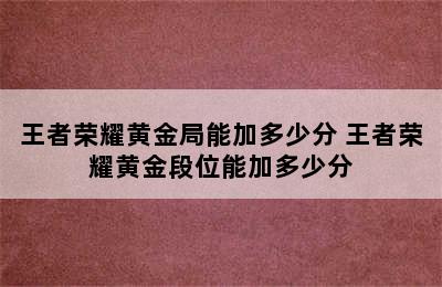 王者荣耀黄金局能加多少分 王者荣耀黄金段位能加多少分